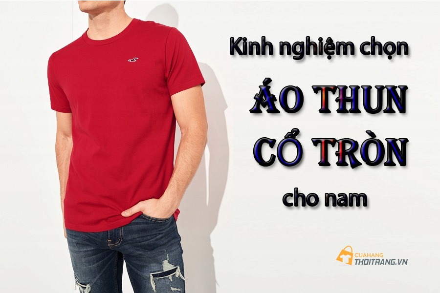 Kinh nghiệm chọn áo thun cổ tròn cho nam đẹp nhất